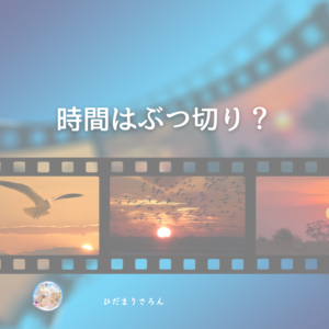 時間はぶつ切り、の意味が理解できかけたかも。