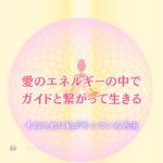宇宙は愛　ガイドも愛　愛のエネルギーと繋がるために。