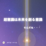 超意識って未来を創る意識なんだね。