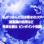 見えない世界を意識化・理解することで引き寄せや願望実現への確信を得て叶える！《体験体感からの超ピンポイント記事》