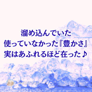 実は溜め込んでいた使っていなかった『豊かさ』～氣づくと溢れるほど在った♪