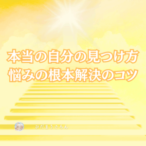 本当の自分の見つけ方～悩みの根本解決のコツ。